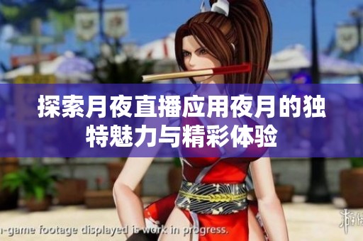 探索月夜直播应用夜月的独特魅力与精彩体验