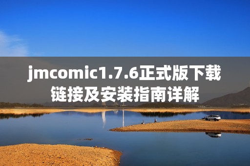 jmcomic1.7.6正式版下载链接及安装指南详解