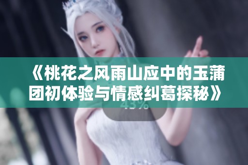 《桃花之风雨山应中的玉蒲团初体验与情感纠葛探秘》
