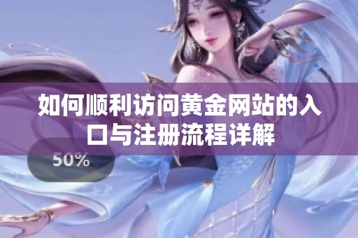 如何顺利访问黄金网站的入口与注册流程详解