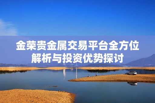 金荣贵金属交易平台全方位解析与投资优势探讨