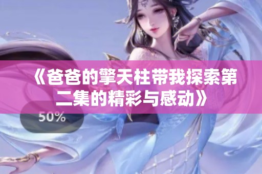 《爸爸的擎天柱带我探索第二集的精彩与感动》