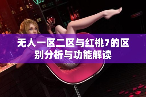 无人一区二区与红桃7的区别分析与功能解读