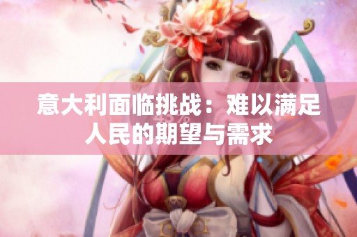 意大利面临挑战：难以满足人民的期望与需求