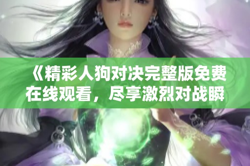《精彩人狗对决完整版免费在线观看，尽享激烈对战瞬间》