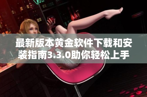 最新版本黄金软件下载和安装指南3.3.0助你轻松上手