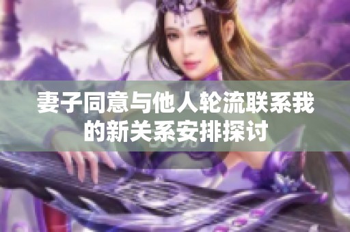 妻子同意与他人轮流联系我的新关系安排探讨