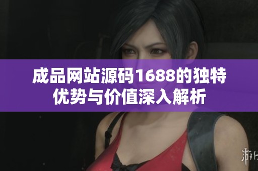 成品网站源码1688的独特优势与价值深入解析