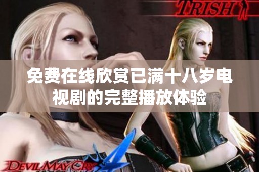 免费在线欣赏已满十八岁电视剧的完整播放体验