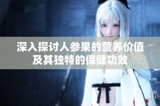 深入探讨人参果的营养价值及其独特的保健功效