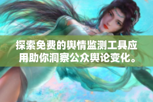 探索免费的舆情监测工具应用助你洞察公众舆论变化。