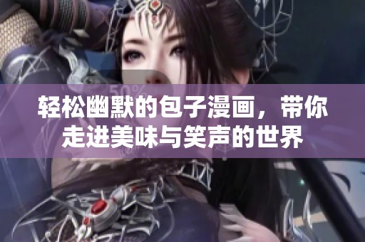 轻松幽默的包子漫画，带你走进美味与笑声的世界