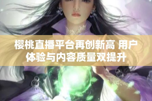 樱桃直播平台再创新高 用户体验与内容质量双提升
