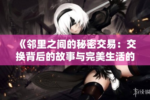 《邻里之间的秘密交易：交换背后的故事与完美生活的探索》