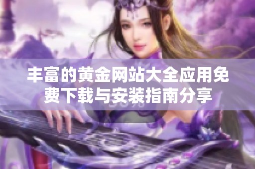 丰富的黄金网站大全应用免费下载与安装指南分享