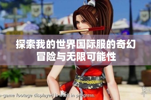 探索我的世界国际服的奇幻冒险与无限可能性