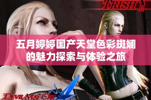 五月婷婷国产天堂色彩斑斓的魅力探索与体验之旅