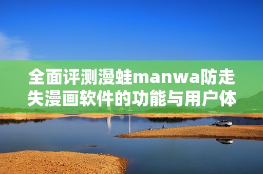 全面评测漫蛙manwa防走失漫画软件的功能与用户体验