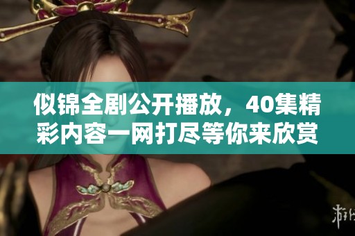 似锦全剧公开播放，40集精彩内容一网打尽等你来欣赏