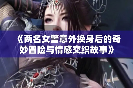 《两名女警意外换身后的奇妙冒险与情感交织故事》