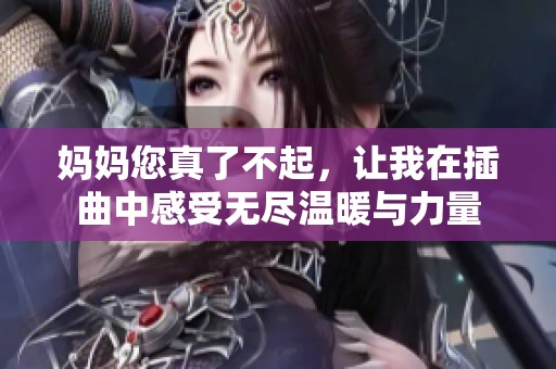 妈妈您真了不起，让我在插曲中感受无尽温暖与力量