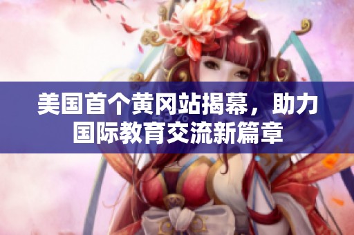 美国首个黄冈站揭幕，助力国际教育交流新篇章