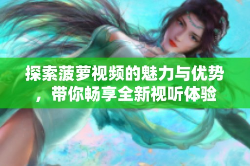 探索菠萝视频的魅力与优势，带你畅享全新视听体验