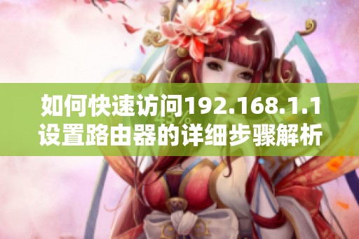 如何快速访问192.168.1.1设置路由器的详细步骤解析