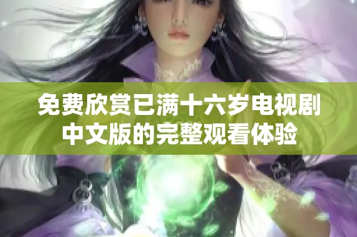 免费欣赏已满十六岁电视剧中文版的完整观看体验