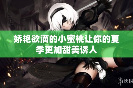 娇艳欲滴的小蜜桃让你的夏季更加甜美诱人