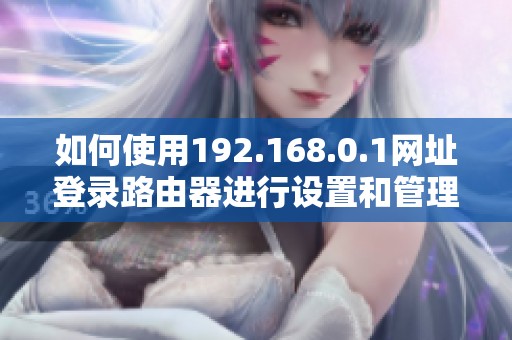 如何使用192.168.0.1网址登录路由器进行设置和管理