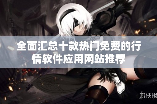 全面汇总十款热门免费的行情软件应用网站推荐