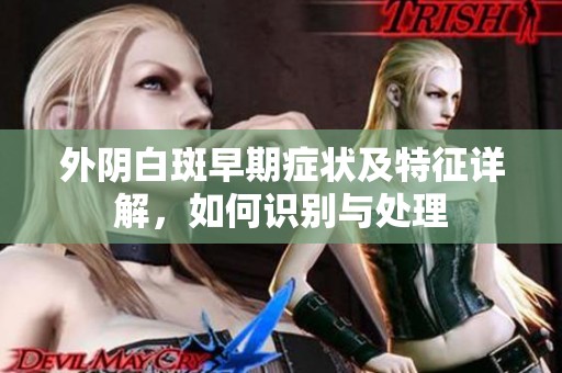 外阴白斑早期症状及特征详解，如何识别与处理