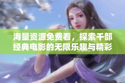 海量资源免费看，探索千部经典电影的无限乐趣与精彩瞬间