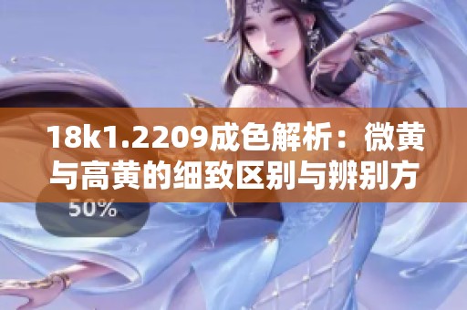 18k1.2209成色解析：微黄与高黄的细致区别与辨别方法