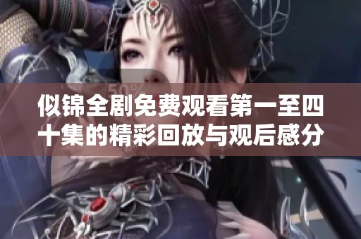 似锦全剧免费观看第一至四十集的精彩回放与观后感分享
