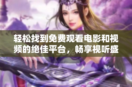 轻松找到免费观看电影和视频的绝佳平台，畅享视听盛宴