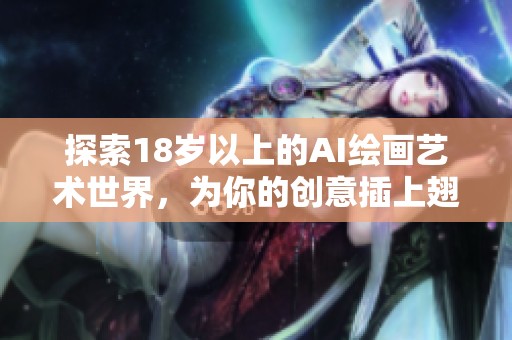 探索18岁以上的AI绘画艺术世界，为你的创意插上翅膀