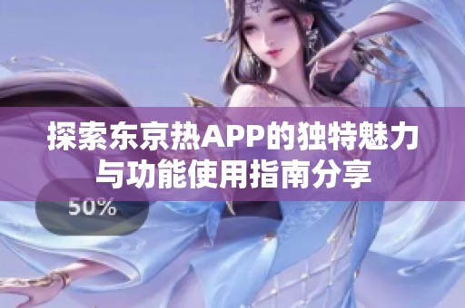 探索东京热APP的独特魅力与功能使用指南分享