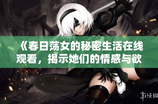 《春日荡女的秘密生活在线观看，揭示她们的情感与欲望故事》
