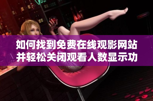 如何找到免费在线观影网站并轻松关闭观看人数显示功能