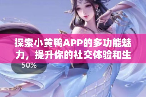 探索小黄鸭APP的多功能魅力，提升你的社交体验和生活乐趣