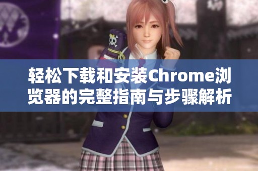 轻松下载和安装Chrome浏览器的完整指南与步骤解析