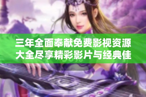 三年全面奉献免费影视资源大全尽享精彩影片与经典佳作