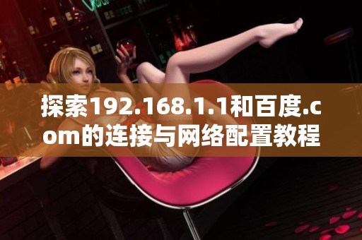 探索192.168.1.1和百度.com的连接与网络配置教程
