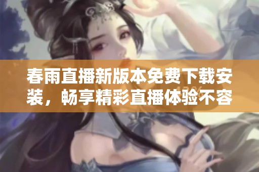 春雨直播新版本免费下载安装，畅享精彩直播体验不容错过！