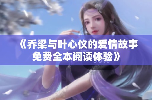 《乔梁与叶心仪的爱情故事免费全本阅读体验》