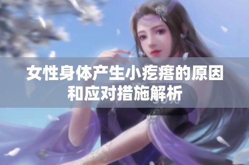 女性身体产生小疙瘩的原因和应对措施解析