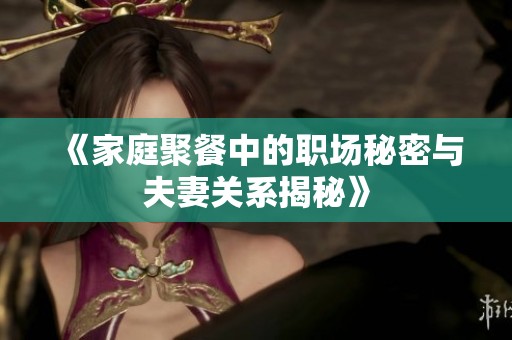 《家庭聚餐中的职场秘密与夫妻关系揭秘》