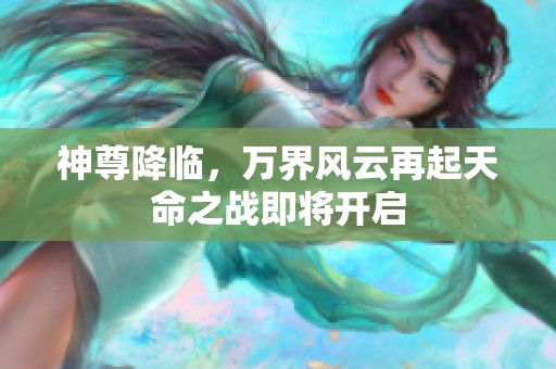 神尊降临，万界风云再起天命之战即将开启